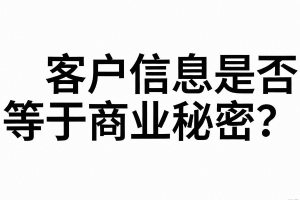 将公司客户信息提供给竞争对手使用，客户信息是否属于商业秘密？